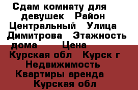 Сдам комнату для 1-2 девушек › Район ­ Центральный › Улица ­ Димитрова › Этажность дома ­ 5 › Цена ­ 6 000 - Курская обл., Курск г. Недвижимость » Квартиры аренда   . Курская обл.